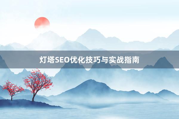 灯塔SEO优化技巧与实战指南