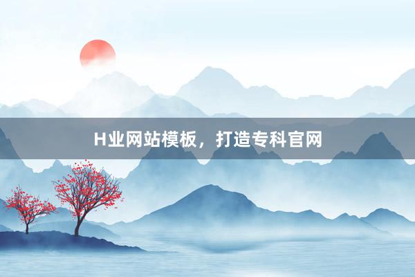 H业网站模板，打造专科官网