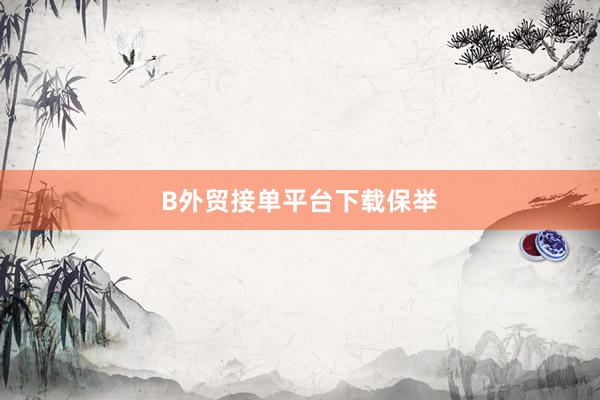 B外贸接单平台下载保举