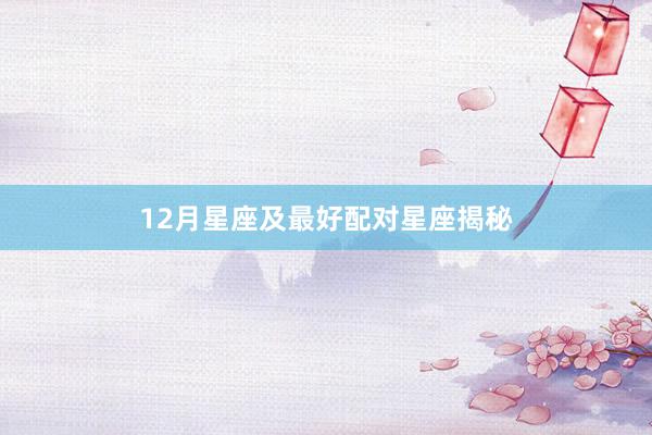 12月星座及最好配对星座揭秘