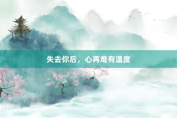失去你后，心再难有温度