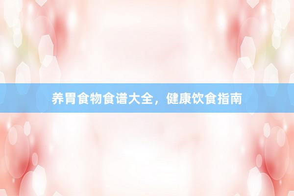 养胃食物食谱大全，健康饮食指南