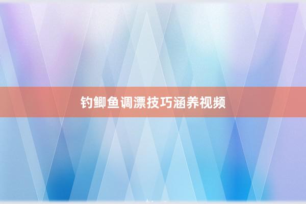 钓鲫鱼调漂技巧涵养视频